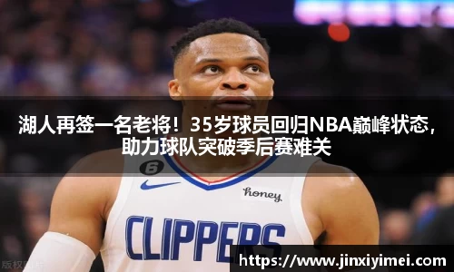 湖人再签一名老将！35岁球员回归NBA巅峰状态，助力球队突破季后赛难关