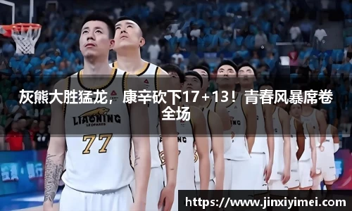 灰熊大胜猛龙，康辛砍下17+13！青春风暴席卷全场
