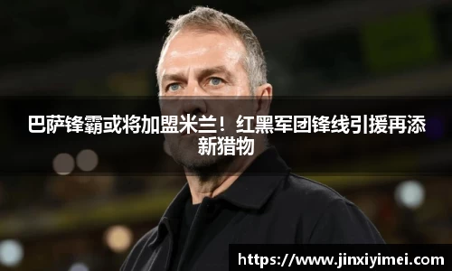 巴萨锋霸或将加盟米兰！红黑军团锋线引援再添新猎物