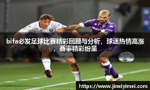 bifa必发足球比赛精彩回顾与分析，球迷热情高涨，赛事精彩纷呈