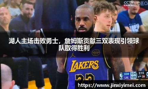 湖人主场击败勇士，詹姆斯贡献三双表现引领球队取得胜利