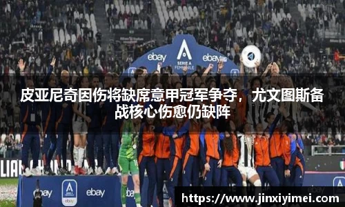 皮亚尼奇因伤将缺席意甲冠军争夺，尤文图斯备战核心伤愈仍缺阵