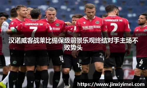 汉诺威客战莱比锡保级前景乐观终结对手主场不败势头