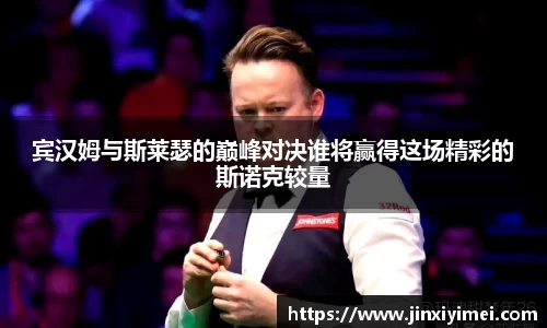 宾汉姆与斯莱瑟的巅峰对决谁将赢得这场精彩的斯诺克较量