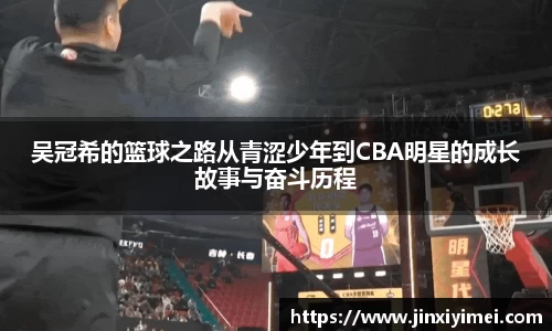 吴冠希的篮球之路从青涩少年到CBA明星的成长故事与奋斗历程