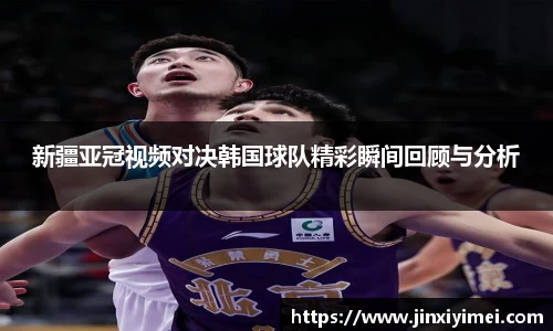 新疆亚冠视频对决韩国球队精彩瞬间回顾与分析
