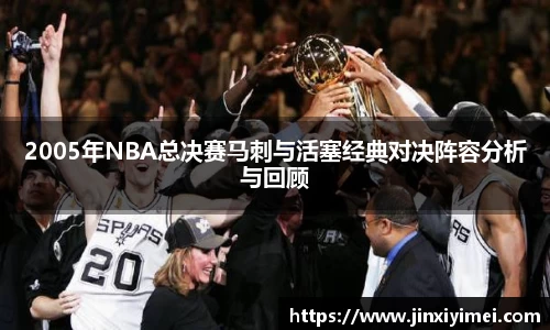 2005年NBA总决赛马刺与活塞经典对决阵容分析与回顾