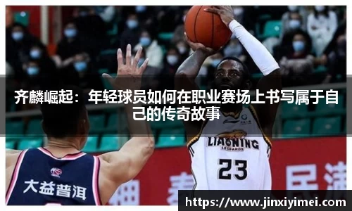 齐麟崛起：年轻球员如何在职业赛场上书写属于自己的传奇故事