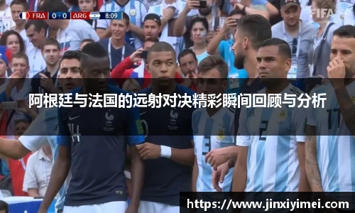 阿根廷与法国的远射对决精彩瞬间回顾与分析