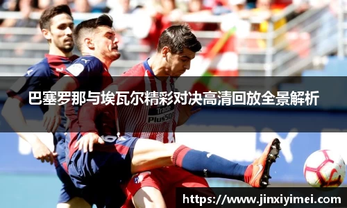 巴塞罗那与埃瓦尔精彩对决高清回放全景解析