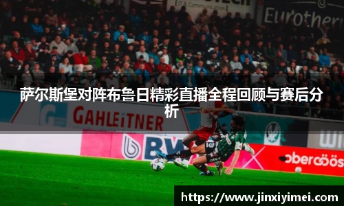 萨尔斯堡对阵布鲁日精彩直播全程回顾与赛后分析