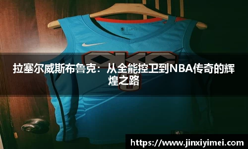 拉塞尔威斯布鲁克：从全能控卫到NBA传奇的辉煌之路