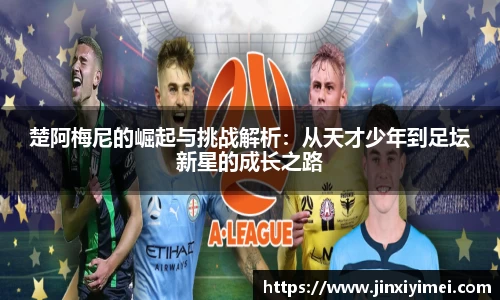 楚阿梅尼的崛起与挑战解析：从天才少年到足坛新星的成长之路