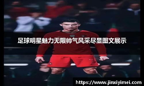 足球明星魅力无限帅气风采尽显图文展示