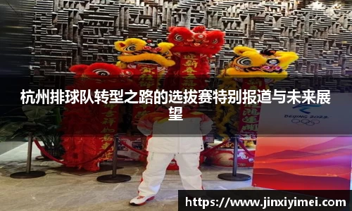 杭州排球队转型之路的选拔赛特别报道与未来展望