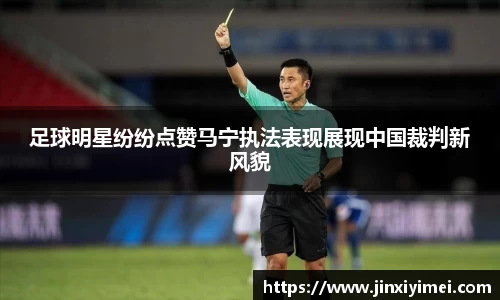 足球明星纷纷点赞马宁执法表现展现中国裁判新风貌