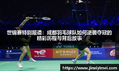 世锦赛特别报道：成都羽毛球队如何逆袭夺冠的精彩历程与背后故事