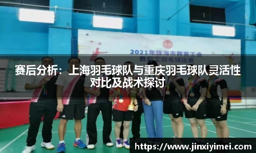 赛后分析：上海羽毛球队与重庆羽毛球队灵活性对比及战术探讨
