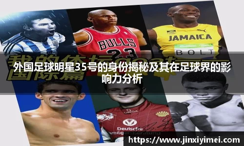 外国足球明星35号的身份揭秘及其在足球界的影响力分析