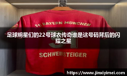 足球明星们的22号球衣传奇谁是这号码背后的闪耀之星