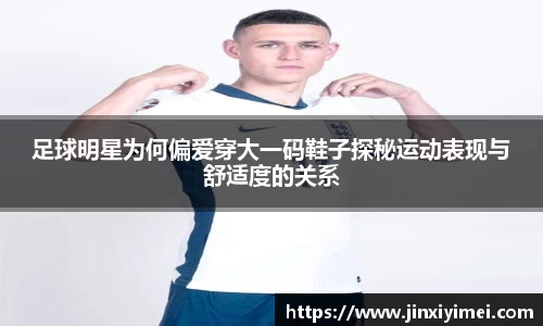 足球明星为何偏爱穿大一码鞋子探秘运动表现与舒适度的关系
