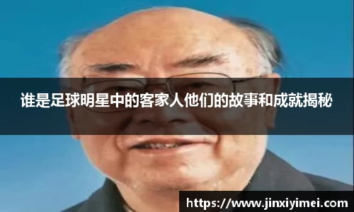 谁是足球明星中的客家人他们的故事和成就揭秘