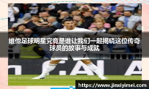 维他足球明星究竟是谁让我们一起揭晓这位传奇球员的故事与成就