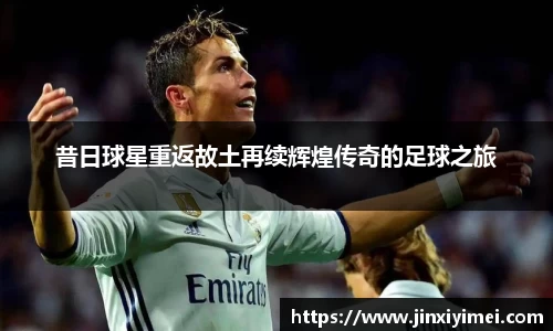 昔日球星重返故土再续辉煌传奇的足球之旅