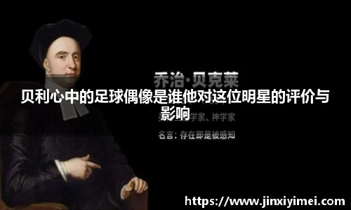贝利心中的足球偶像是谁他对这位明星的评价与影响